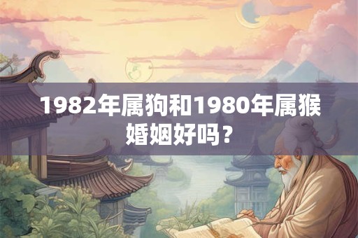 1982年属狗和1980年属猴婚姻好吗？