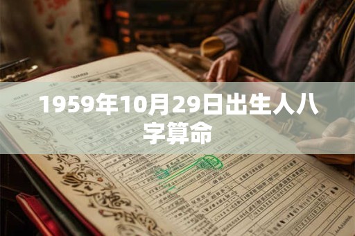 1959年10月29日出生人八字算命 1959年10月29日出生人八字算命