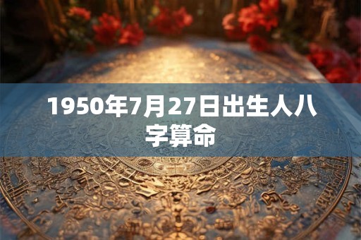 1950年7月27日出生人八字算命