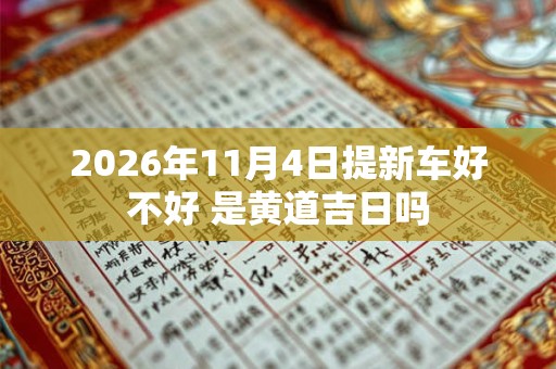 2026年11月4日提新车好不好 是黄道吉日吗