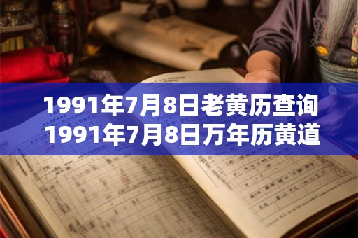 1991年7月8日老黄历查询 1991年7月8日万年历黄道吉日 1991年7月8日老黄历查询 1991年7月8日万年历黄道吉日