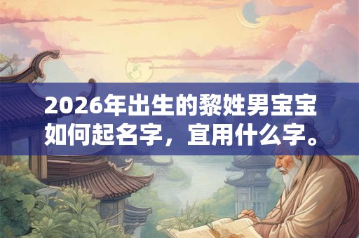 2026年出生的黎姓男宝宝如何起名字，宜用什么字。