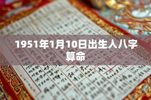 1951年1月10日出生人八字算命 1951年1月10日出生人八字算命