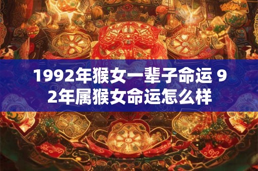 1992年猴女一辈子命运 92年属猴女命运怎么样