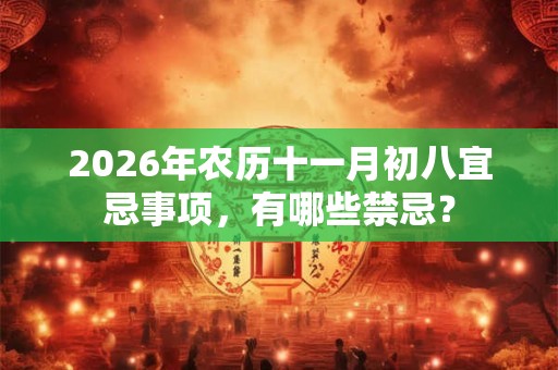 2026年农历十一月初八宜忌事项,有哪些禁忌? 2026年农历十一月初八宜忌事项,有哪些禁忌?