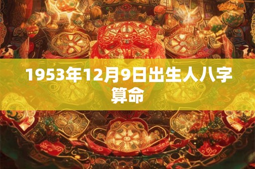 1953年12月9日出生人八字算命