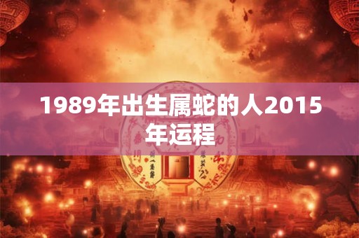 1989年出生属蛇的人2015年运程