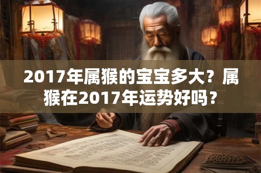 2017年属猴的宝宝多大?属猴在2017年运势好吗? 2017年属猴的宝宝多大?属猴在2017年运势好吗?