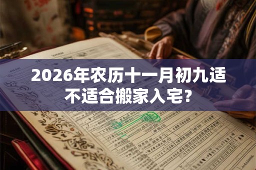 2026年农历十一月初九适不适合搬家入宅？