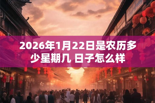 2026年1月22日是农历多少星期几 日子怎么样
