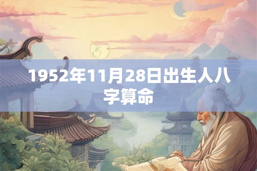 1952年11月28日出生人八字算命 1952年11月28日出生人八字算命