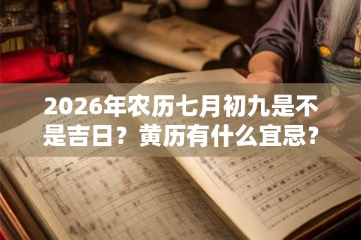 2026年农历七月初九是不是吉日?黄历有什么宜忌? 2026年农历七月初九是不是吉日?黄历有什么宜忌?