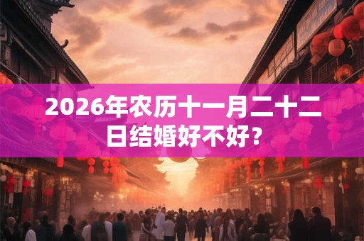 2026年农历十一月二十二日结婚好不好？