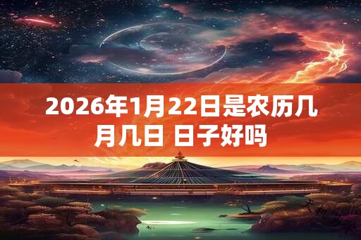 2026年1月22日是农历几月几日 日子好吗 2026年1月22日是农历几月几日 日子好吗