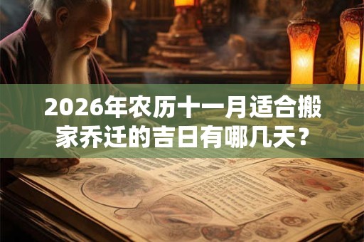 2026年农历十一月适合搬家乔迁的吉日有哪几天? 2026年农历十一月适合搬家乔迁的吉日有哪几天?
