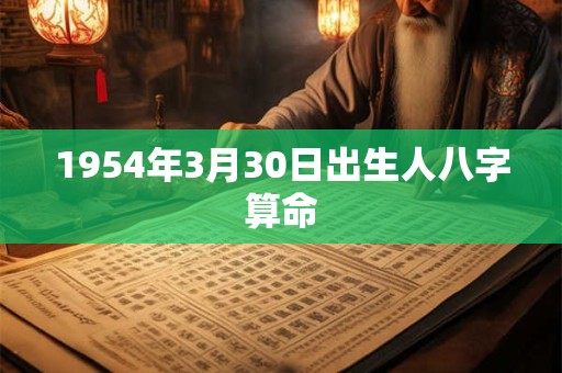 1954年3月30日出生人八字算命 1954年3月30日出生人八字算命