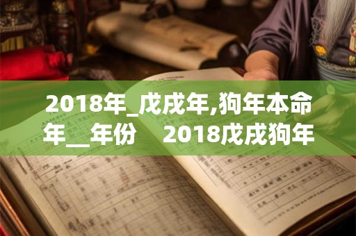 2018年_戊戌年,狗年本命年__年份 2018戊戌狗年_ 2018年_戊戌年,狗年本命年__年份 2018戊戌狗年_