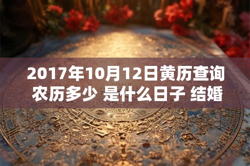 2017年10月12日黄历查询 农历多少 是什么日子 结婚吉时
