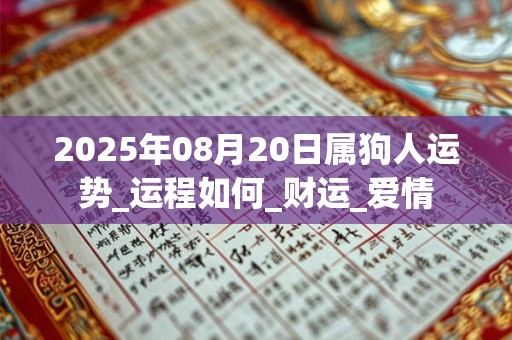 2025年08月20日属狗人运势_运程如何_财运_爱情 2025年08月20日属狗人运势_运程如何_财运_爱情