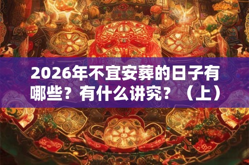 2026年不宜安葬的日子有哪些？有什么讲究？（上）