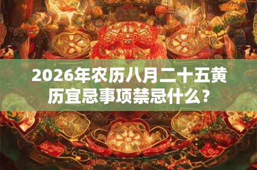 2026年农历八月二十五黄历宜忌事项禁忌什么？