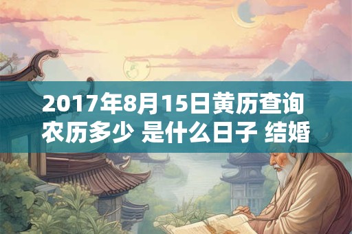 2017年8月15日黄历查询 农历多少 是什么日子 结婚吉时