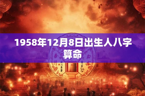 1958年12月8日出生人八字算命