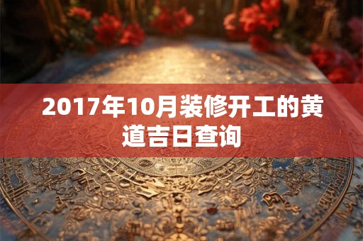 2017年10月装修开工的黄道吉日查询