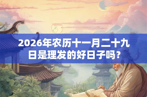 2026年农历十一月二十九日是理发的好日子吗？