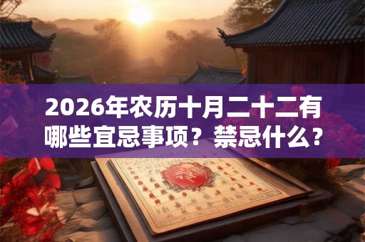 2026年农历十月二十二有哪些宜忌事项？禁忌什么？