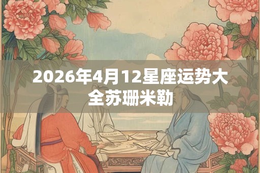 2026年4月12星座运势大全苏珊米勒