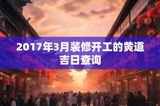 2017年3月装修开工的黄道吉日查询