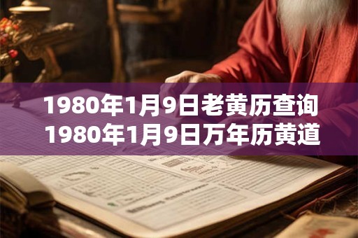 1980年1月9日老黄历查询 1980年1月9日万年历黄道吉日 1980年1月9日老黄历查询 1980年1月9日万年历黄道吉日