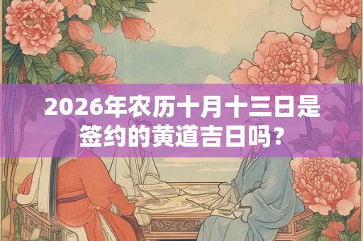 2026年农历十月十三日是签约的黄道吉日吗？