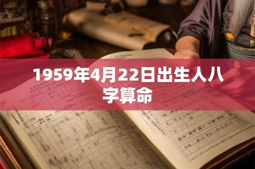 1959年4月22日出生人八字算命 1959年4月22日出生人八字算命