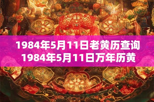 1984年5月11日老黄历查询 1984年5月11日万年历黄道吉日