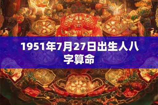 1951年7月27日出生人八字算命