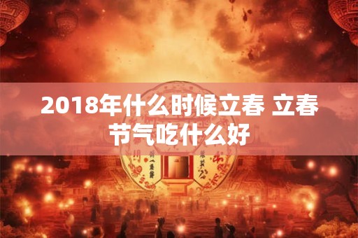 2018年什么时候立春 立春节气吃什么好