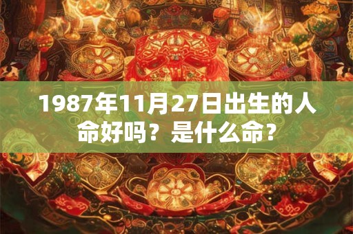 1987年11月27日出生的人命好吗？是什么命？