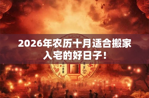 2026年农历十月适合搬家入宅的好日子！
