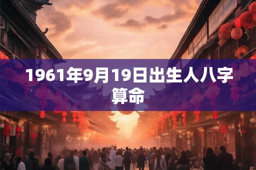 1961年9月19日出生人八字算命