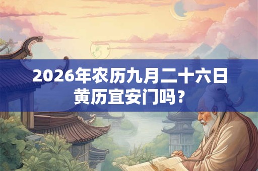 2026年农历九月二十六日黄历宜安门吗？