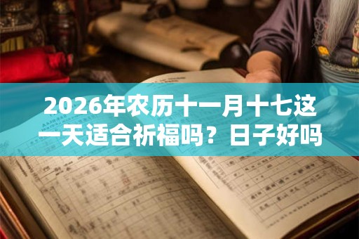 2026年农历十一月十七这一天适合祈福吗？日子好吗