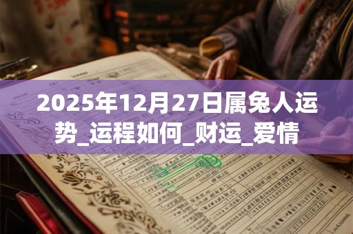 2025年12月27日属兔人运势_运程如何_财运_爱情 2025年12月27日属兔人运势_运程如何_财运_爱情