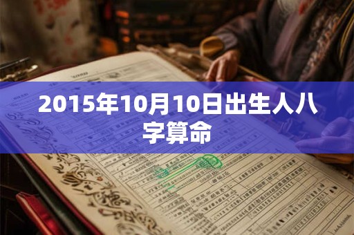 2015年10月10日出生人八字算命 2015年10月10日出生人八字算命