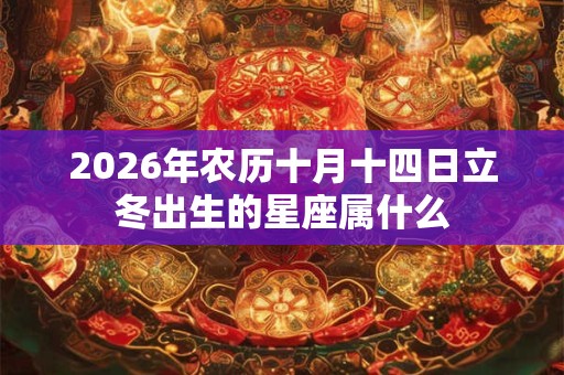 2026年农历十月十四日立冬出生的星座属什么 2026年农历十月十四日立冬出生的星座属什么