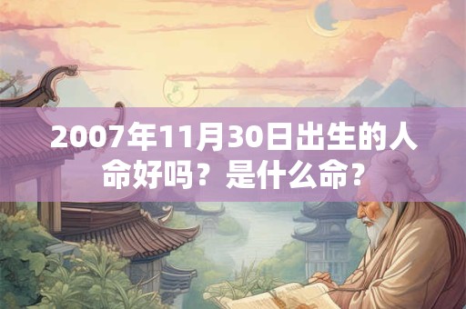 2007年11月30日出生的人命好吗？是什么命？