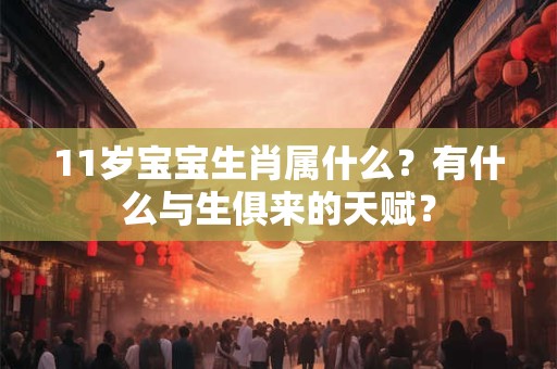 11岁宝宝生肖属什么？有什么与生俱来的天赋？