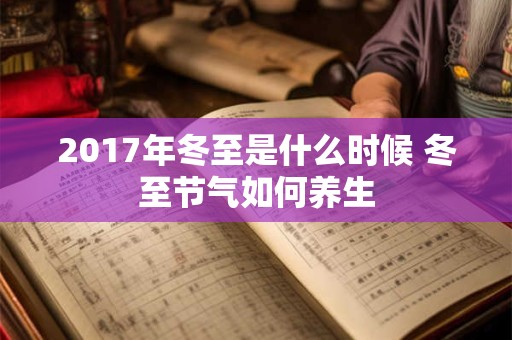 2017年冬至是什么时候 冬至节气如何养生 2017年冬至是什么时候 冬至节气如何养生