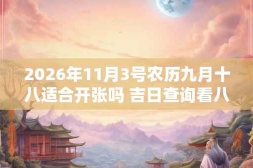 2026年11月3号农历九月十八适合开张吗 吉日查询看八字